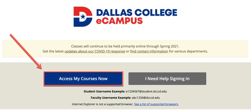 Screenshot of Dallas College eCampus Log In page.   Options: Access My Courses Now or I Need Help Signing In   Student Username Example: e1234567@student.dcccd.edu   Faculty Username Example: abc1234@dcccd.eduu.   Internet Explorer is not a supported browser. See a list of supported browsers.   Select Access My Courses Now.